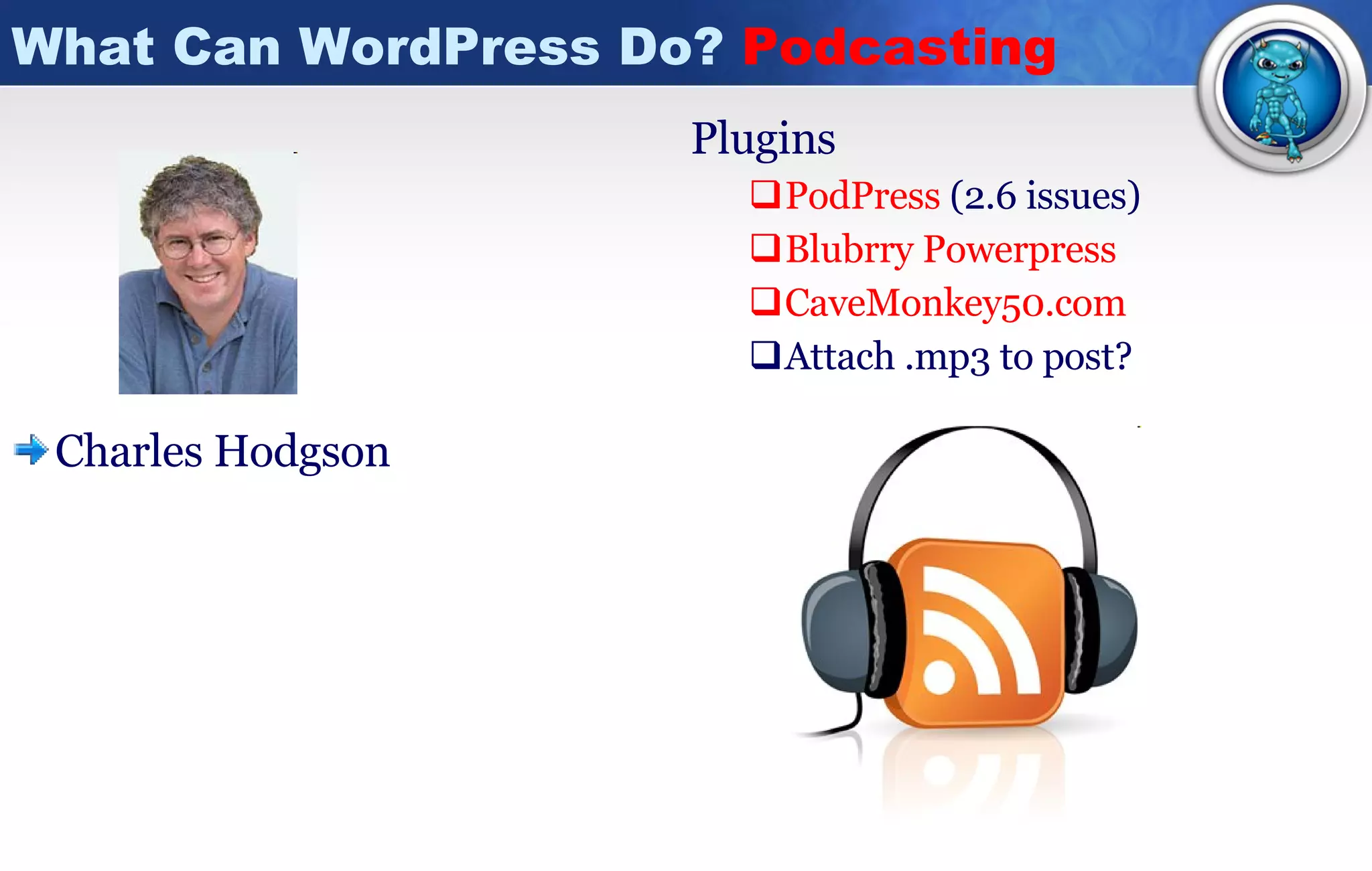 What Can WordPress Do?  Podcasting Charles Hodgson  Plugins PodPress   (2.6 issues) Blubrry   Powerpress CaveMonkey50.com Attach .mp3 to post? 