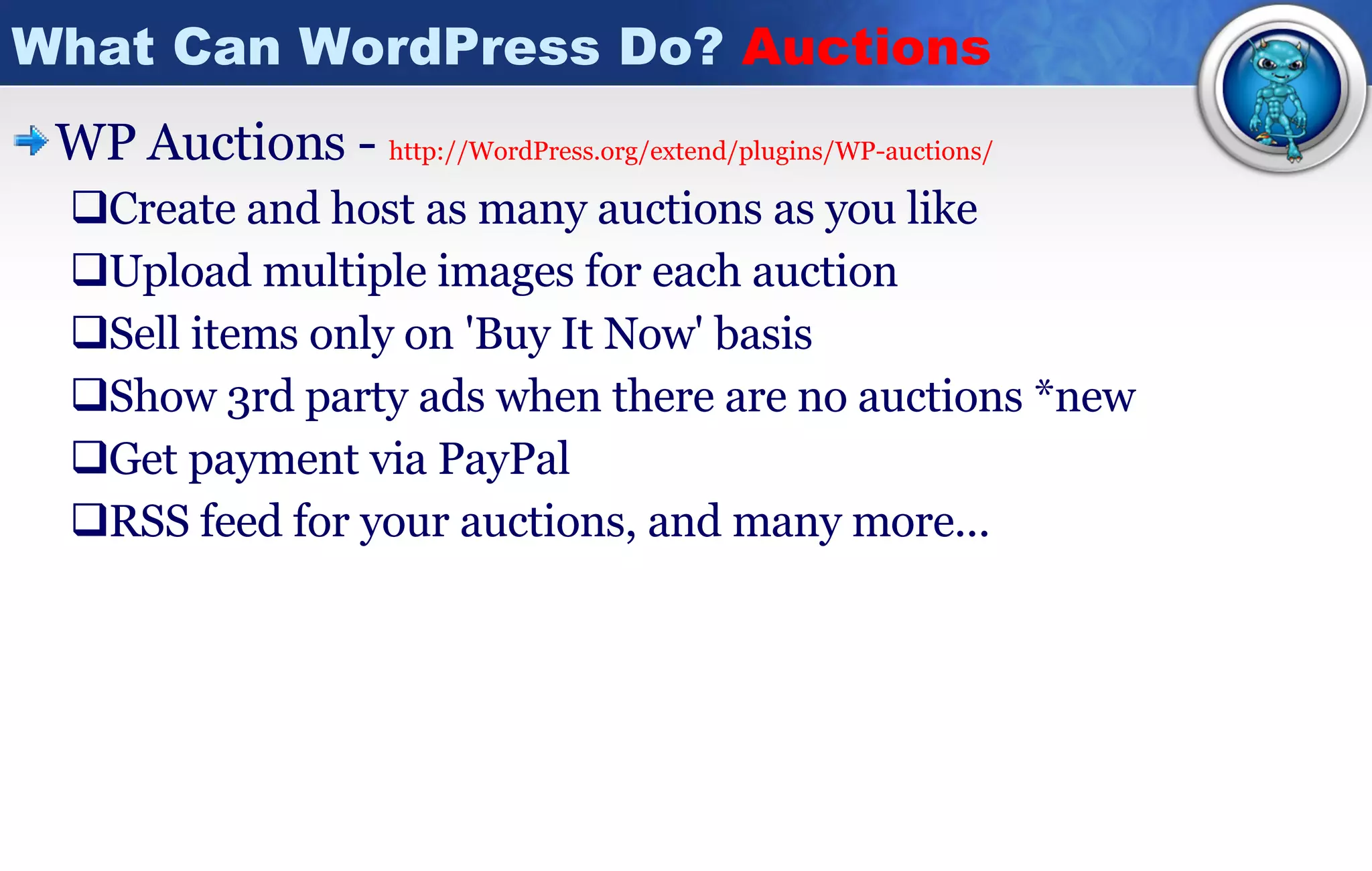 What Can WordPress Do?  Auctions WP Auctions -  http:// WordPress.org/extend/plugins/WP -auctions/ Create and host as many auctions as you like  Upload multiple images for each auction  Sell items only on 'Buy It Now' basis  Show 3rd party ads when there are no auctions *new  Get payment via PayPal RSS feed for your auctions, and many more...  
