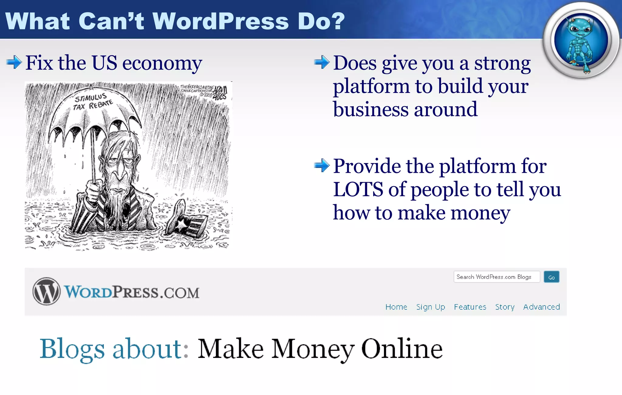 What Can’t WordPress Do? Fix the US economy Does give you a strong platform to build your business around Provide the platform for LOTS of people to tell you how to make money 