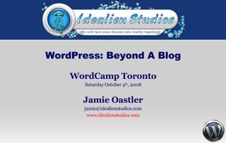 WordPress: Beyond A Blog WordCamp Toronto Saturday October 4 th , 2008 Jamie Oastler [email_address] www.idealienstudios.com 