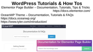 WordPress Tutorials & How Tos
Elementor Page Builder – Documentation, Tutorials, Tips & Tricks
https://docs.elementor.com/
OceanWP Theme – Documentation, Tutorials & FAQs
https://docs.oceanwp.org/
https://www.tyler.com/introduction/
 