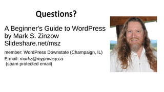 A Beginner's Guide to WordPress
by Mark S. Zinzow
Slideshare.net/msz
member: WordPress Downstate (Champaign, IL)
E-mail: markz@myprivacy.ca
(spam protected email)
 