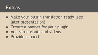 Extras
● Make your plugin translation ready (see
later presentation)
● Create a banner for your plugin
● Add screenshots and videos
● Provide support

 