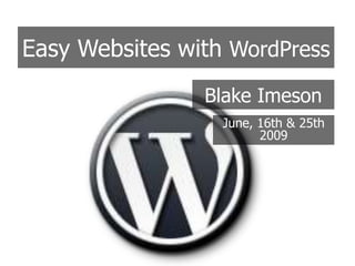 Easy Websites with WordPress Blake Imeson June, 16th & 25th  2009 