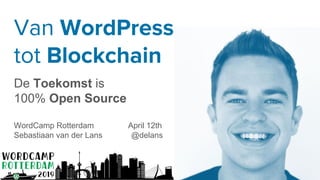 Van WordPress
tot Blockchain
De Toekomst is
100% Open Source
WordCamp Rotterdam April 12th
Sebastiaan van der Lans @delans
 