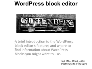 WordPress block editor
A brief introduction to the WordPress
block editor’s features and where to
find information about WordPress
blocks you might want to use.
Herb Miller @herb_miller
@bobbingwide @oikplugins
 