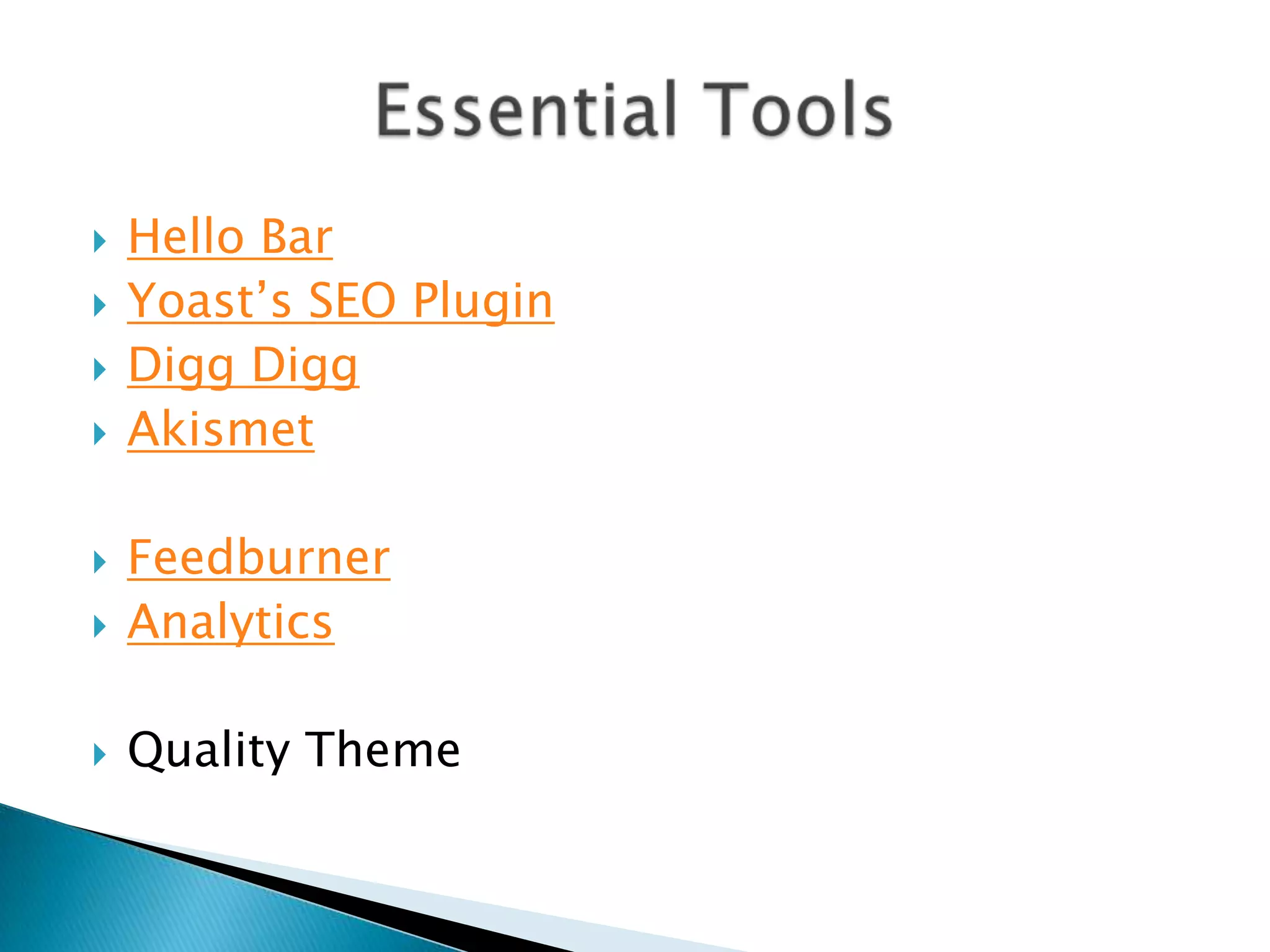    Hello Bar
   Yoast‟s SEO Plugin
   Digg Digg
   Akismet

   Feedburner
   Analytics

   Quality Theme
 