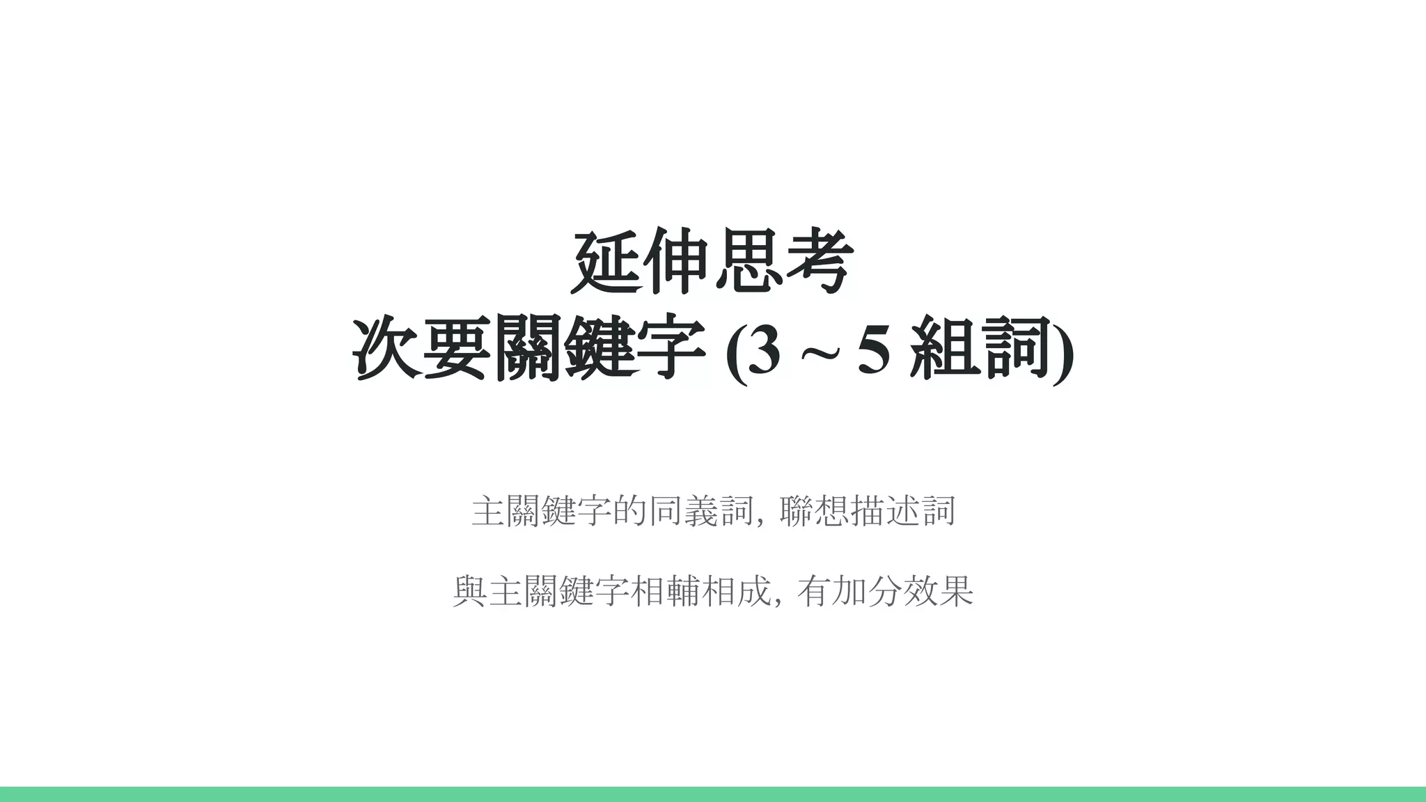 延伸思考
次要關鍵字 (3 ~ 5 組詞)
主關鍵字的同義詞，聯想描述詞
與主關鍵字相輔相成，有加分效果
 