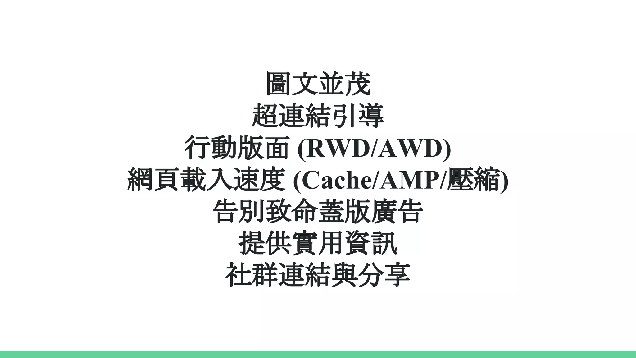 圖文並茂
超連結引導
行動版面 (RWD/AWD)
網頁載入速度 (Cache/AMP/壓縮)
告別致命蓋版廣告
提供實用資訊
社群連結與分享
 