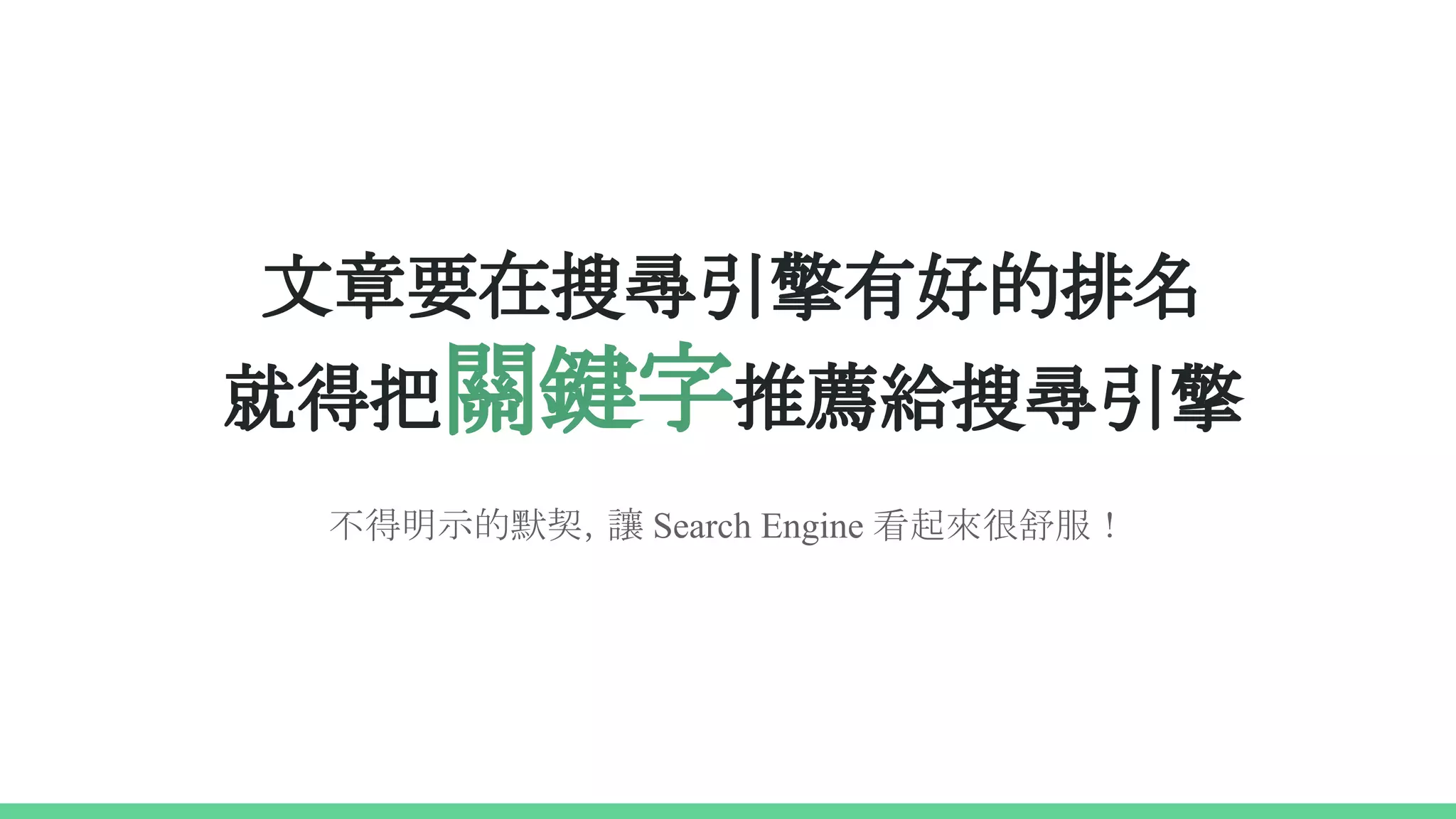 文章要在搜尋引擎有好的排名
就得把關鍵字推薦給搜尋引擎
不得明示的默契，讓 Search Engine 看起來很舒服！
 