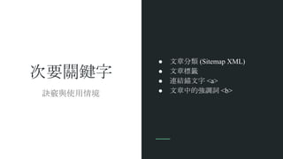 次要關鍵字
● 文章分類 (Sitemap XML)
● 文章標籤
● 連結錨文字 <a>
● 文章中的強調詞 <b>訣竅與使用情境
 