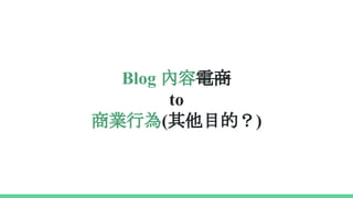 Blog 內容電商
to
商業行為(其他目的？)
 