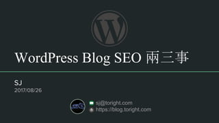 WordPress Blog SEO 兩三事
SJ
2017/08/26
sj@toright.com
https://blog.toright.com
 