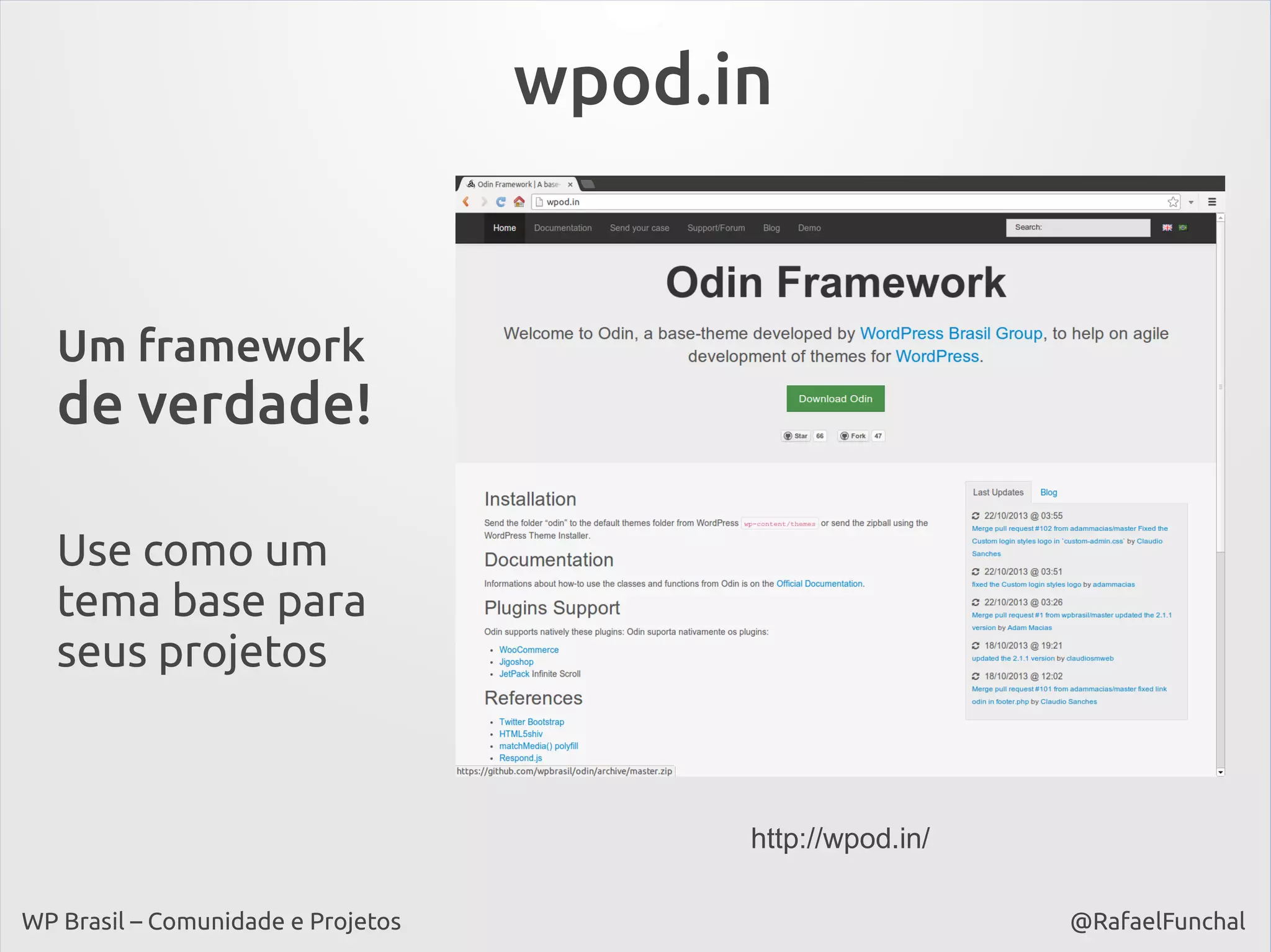 wpod.in

Um framework

de verdade!
Use como um
tema base para
seus projetos

http://wpod.in/
WP Brasil – Comunidade e Projetos

@RafaelFunchal

 