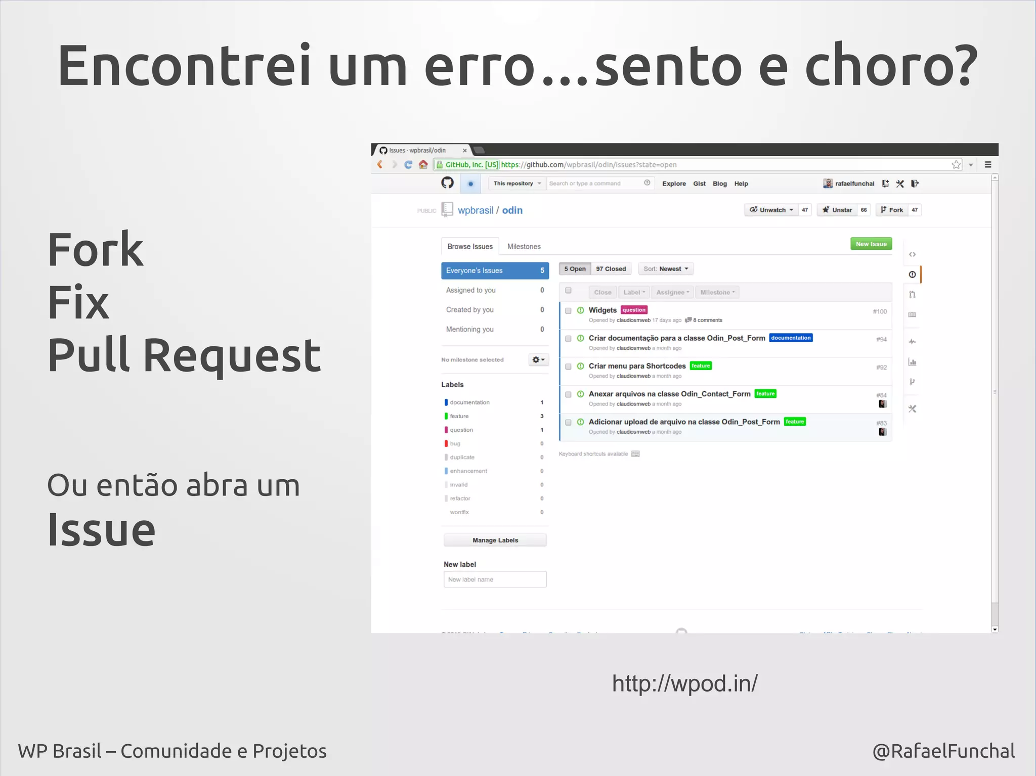 Encontrei um erro…sento e choro?
Fork
Fix
Pull Request
Ou então abra um

Issue
http://wpod.in/
WP Brasil – Comunidade e Projetos

@RafaelFunchal

 