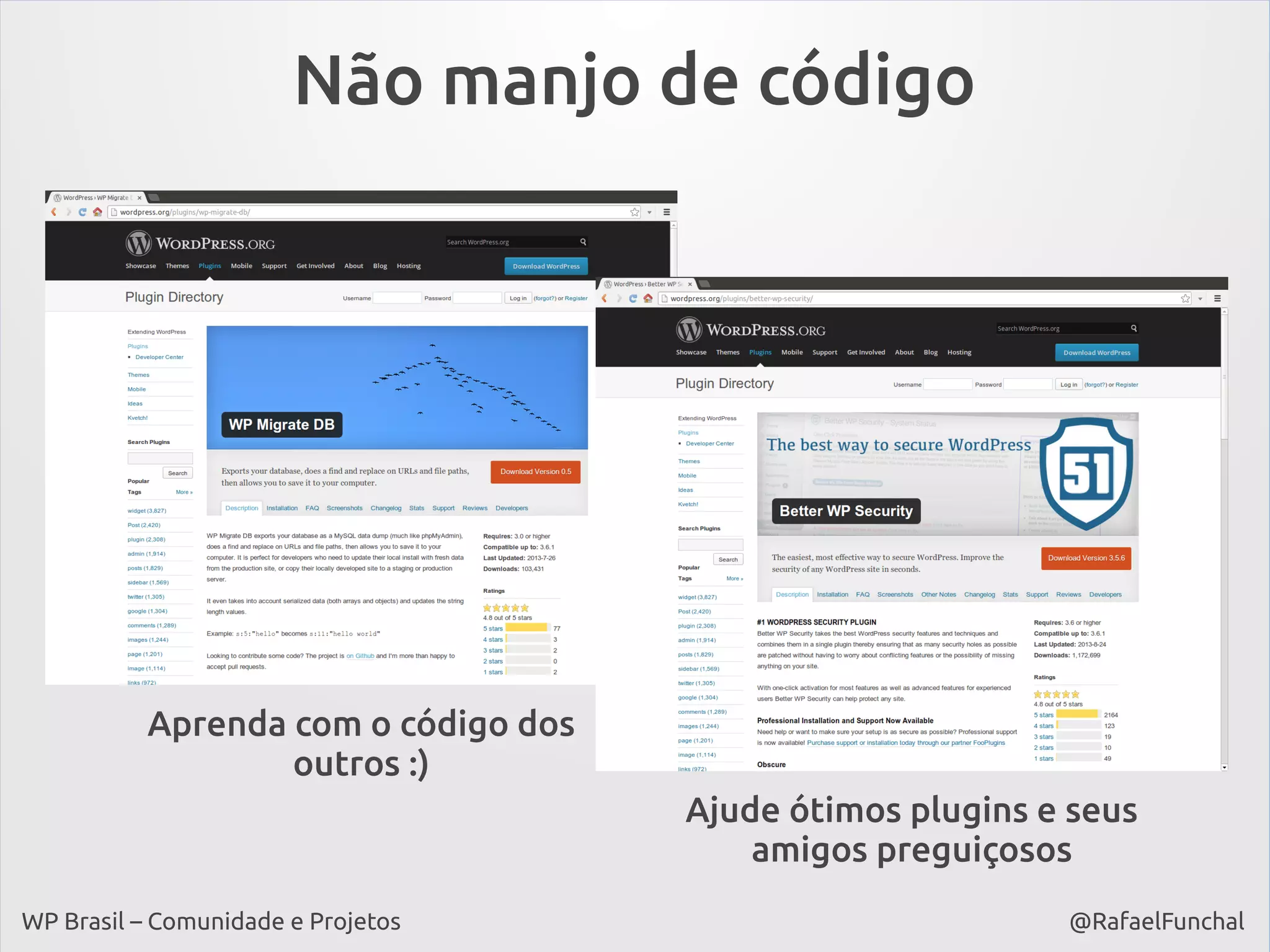 Não manjo de código

Aprenda com o código dos
outros :)
Ajude ótimos plugins e seus
amigos preguiçosos
WP Brasil – Comunidade e Projetos

@RafaelFunchal

 