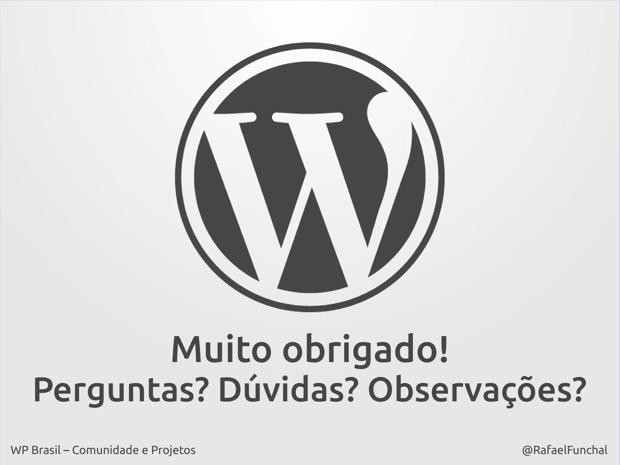 Muito obrigado!
Perguntas? Dúvidas? Observações?
WP Brasil – Comunidade e Projetos

@RafaelFunchal

 