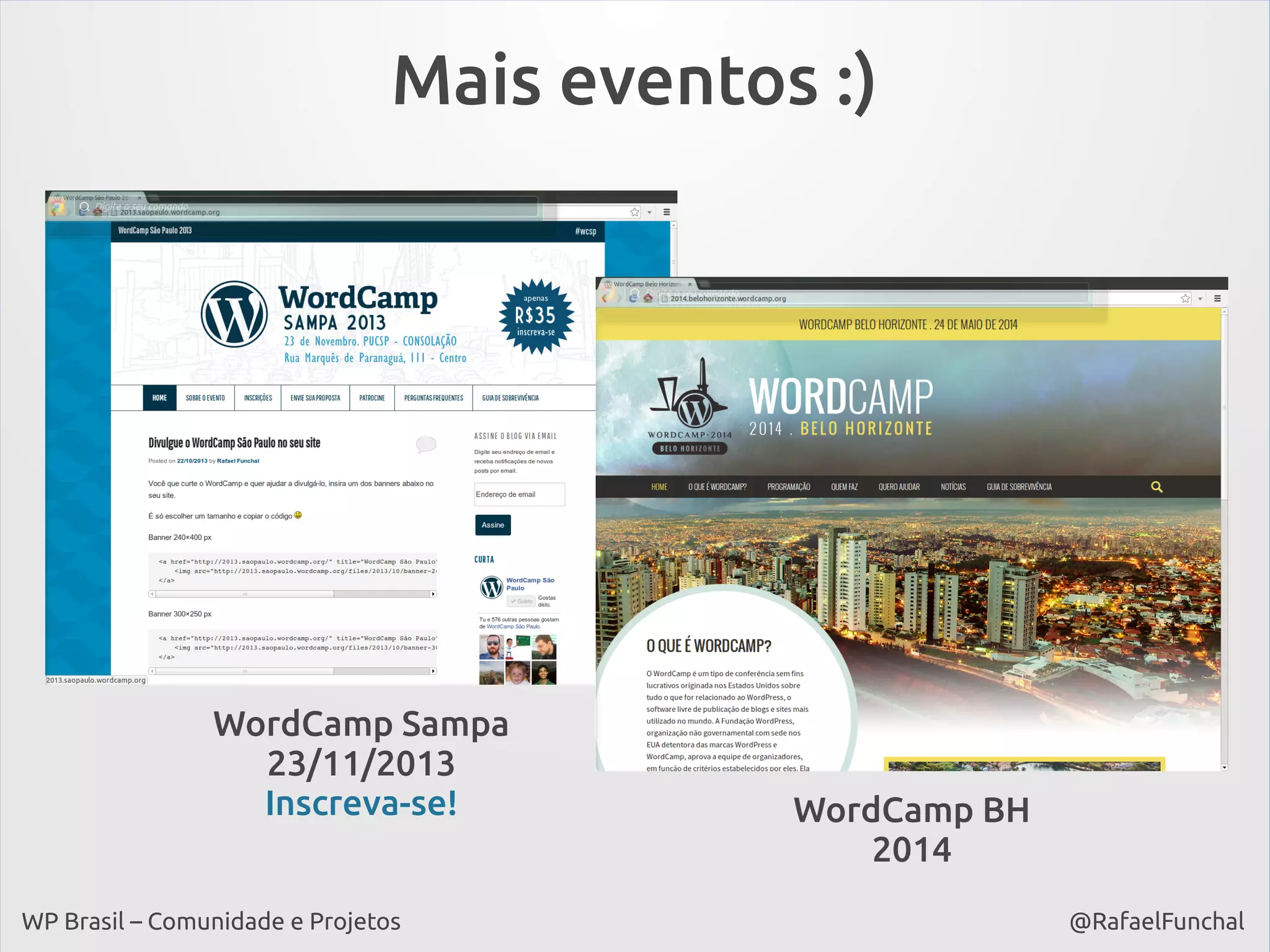 Mais eventos :)

WordCamp Sampa
23/11/2013
Inscreva-se!
WP Brasil – Comunidade e Projetos

WordCamp BH
2014
@RafaelFunchal

 
