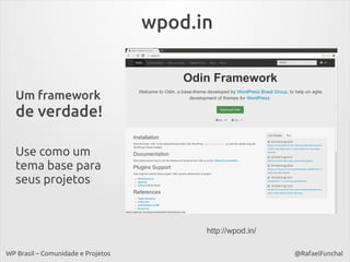 wpod.in

Um framework

de verdade!
Use como um
tema base para
seus projetos

http://wpod.in/
WP Brasil – Comunidade e Projetos

@RafaelFunchal

 