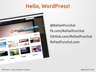 Hello, WordPress!

@RafaelFunchal
fb.com/RafaelFunchal
GitHub.com/RafaelFunchal
RafaelFunchal.com

WP Brasil – Comunidade e Projetos

@RafaelFunchal

 