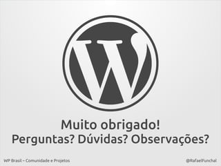 Muito obrigado!
Perguntas? Dúvidas? Observações?
WP Brasil – Comunidade e Projetos

@RafaelFunchal

 