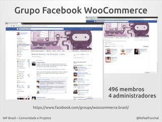 Grupo Facebook WooCommerce

496 membros
4 administradores
https://www.facebook.com/groups/woocommerce.brasil/
WP Brasil – Comunidade e Projetos

@RafaelFunchal

 