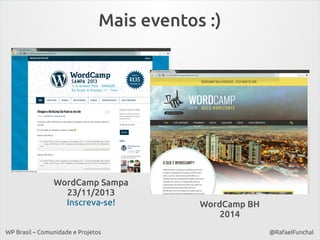Mais eventos :)

WordCamp Sampa
23/11/2013
Inscreva-se!
WP Brasil – Comunidade e Projetos

WordCamp BH
2014
@RafaelFunchal

 