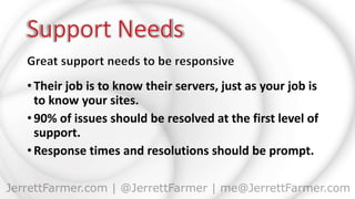 • Their job is to know their servers, just as your job is
to know your sites.
• 90% of issues should be resolved at the first level of
support.
• Response times and resolutions should be prompt.
 