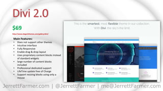 $69
http://www.elegantthemes.com/gallery/divi/
Main Features:
• Does not support other themes
• Intuitive interface
• Fully Responsive
• Enable drag & drop layout
• Uses proprietary content blocks instead
of standard widgets
• large number of content blocks
included
• Professional dedicated support
• LifeTime update free of Charge
• Support resizing blocks using only a
mouse
 