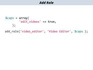 add_role('video_editor',	
  'Video	
  Editor',	
  $caps	
  );
$caps	
  =	
  array(	
  
	
  	
  	
  	
  	
  	
  	
  	
  'edit_videos'	
  =>	
  true,	
  
	
  	
  	
  	
  );
Add Role
 