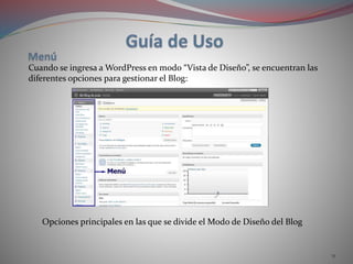 11
Cuando se ingresa a WordPress en modo “Vista de Diseño”, se encuentran las
diferentes opciones para gestionar el Blog:
Opciones principales en las que se divide el Modo de Diseño del Blog
 