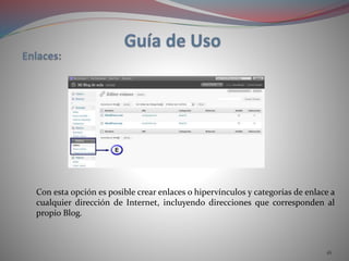 16
Con esta opción es posible crear enlaces o hipervínculos y categorías de enlace a
cualquier dirección de Internet, incluyendo direcciones que corresponden al
propio Blog.
 