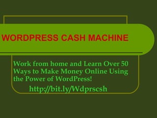 WORDPRESS CASH MACHINE

  Work from home and Learn Over 50
  Ways to Make Money Online Using
  the Power of WordPress!
      http://bit.ly/Wdprscsh
 