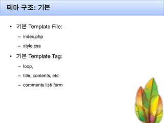 테마 구조: 기본

• 기본 Template File:
  – index.php

  – style.css

• 기본 Template Tag:
  – loop,

  – title, contents, etc

  – c...