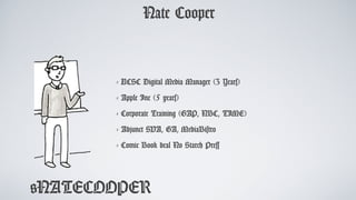@NATECOOPER
Nate Cooper
- UCSC Digital Media Manager (3 Years)
- Apple Inc (5 years)
- Corporate Training (GAP, NBC, TIME)
- Adjunct SVA, GA, MediaBistro
- Comic Book deal No Starch Press
 