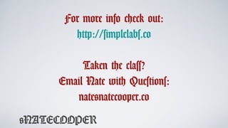 @NATECOOPER
For more info check out:
http://simplelabs.co
Taken the class?
Email Nate with Questions:
nate@natecooper.co
 