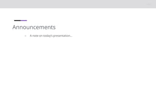 Announcements
○ A note on today’s presentation…
 