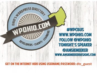 #wpcbus
                                    www.wpohio.com
                                    Follow @wpohio
                                    TONIGHT’S SPEAKER
                                      @angiemeeker
                                 WWW.ANGIEMEEKERDESIGNS.COM

Get on the internet here using username/password: dtc_guest
 