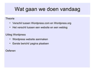 Wat gaan we doen vandaag Theorie  Verschil tussen Wordpress.com en Wordpress.org Het verschil tussen een website en een weblog Uitleg Wordpress Wordpress website aanmaken Eerste bericht/ pagina plaatsen Oefenen 