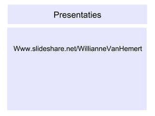 Presentaties Www.slideshare.net/WillianneVanHemert 