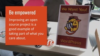 Be empowered
Improving an open
source project is a
good example of
taking part of what you
care about.
 