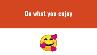 Do what you enjoy
🥰
 
