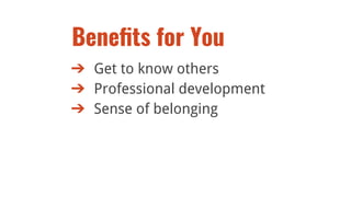 ➔ Get to know others
➔ Professional development
➔ Sense of belonging
Beneﬁts for You
 