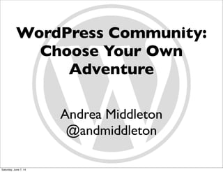 WordPress Community:
Choose Your Own
Adventure
Andrea Middleton
@andmiddleton
Saturday, June 7, 14
 