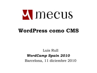 WordPress como CMS Luis Rull WordCamp Spain 2010 Barcelona, 11 diciembre 2010 
