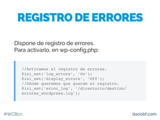 #WCBcn dariobf.com
Dispone de registro de errores.
Para activarlo, en wp-config.php:
//Activamos el registro de errores.
@...