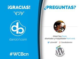 ¡Hola! Soy Darío,
diseñadory maquetador front-end.
@DarioBF DaríoBalbontín
¡GRACIAS! ¿PREGUNTAS?
#WCBcn
¯(ツ)/¯
 