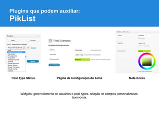 Plugins que podem auxiliar:
PikList




Post Type Status               Página de Configuração do Tema                    Meta Boxes




      Widgets, gerenciamento de usuários e post types, criação de campos personalizados,
                                         taxonomia.
 