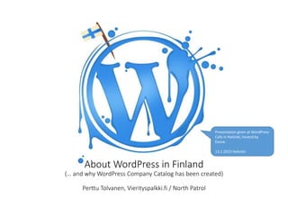 About WordPress in Finland
(… and why WordPress Company Catalog has been created)
Perttu Tolvanen, Vierityspalkki.fi / North Patrol
Presentation given at WordPress
Cafe in Helsinki, hosted by
Exove.
13.1.2015 Helsinki
 