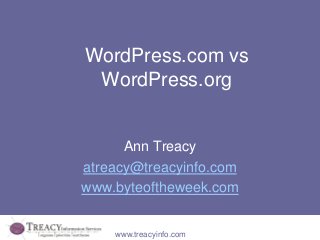 WordPress.com vs
 WordPress.org


      Ann Treacy
atreacy@treacyinfo.com
www.byteoftheweek.com


    www.treacyinfo.com
 